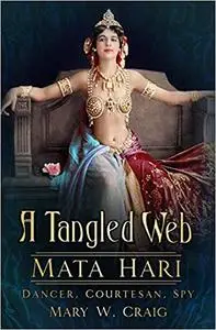 A Tangled Web: Mata Hari: Dancer, Courtesan, Spy