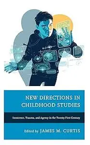 New Directions in Childhood Studies: Innocence, Trauma, and Agency in the Twenty-first Century