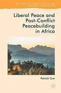 Liberal Peace and Post-Conflict Peacebuilding in Africa (Rethinking Peace and Conflict Studies)
