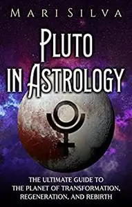 Pluto in Astrology: The Ultimate Guide to the Planet of Transformation, Regeneration, and Rebirth (Planets in Astrology)