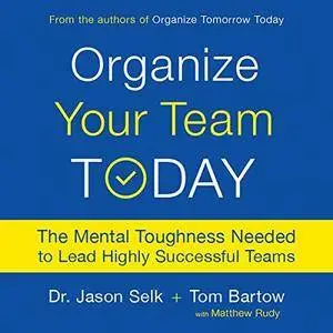 Organize Your Team Today: The Mental Toughness Needed to Lead Highly Successful Teams [Audiobook]