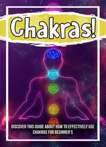 «Chakras! Discover This Guide About How To Effectively Use Chakras For Beginner's» by Old Natural Ways
