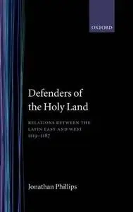 Defenders of the Holy Land: Relations between the Latin East and the West, 1119–1187