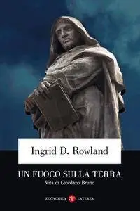 Ingrid D. Rowland - Un fuoco sulla terra. Vita di Giordano Bruno