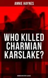«Who Killed Charmian Karslake? (Murder Mystery Classic)» by Annie Haynes
