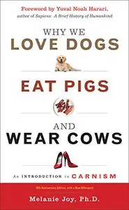 Why We Love Dogs, Eat Pigs, and Wear Cows: An Introduction to Carnism, 10th Anniversary Edition