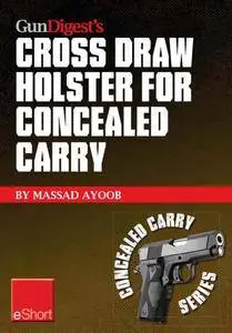 Gun Digest’s Cross Draw Holster for Concealed Carry eShort: Discover the advantages & techniques of using cross draw