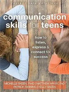 Communication Skills for Teens: How to Listen, Express, and Connect for Success