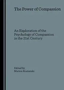 The power of compassion : an exploration of the psychology of compassion in the 21st century