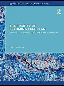 The Politics of Becoming European: A Study of Polish and Baltic Post-Cold War Security Imaginaries