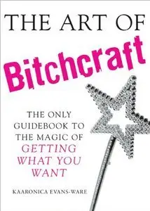 The Art of Bitchcraft: The Only Guidebook to the Magic of Getting What You Want (repost)