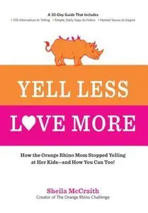 Yell Less, Love More: How the Orange Rhino Mom Stopped Yelling at Her Kids - and How You Can Too!