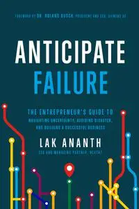 Anticipate Failure: The Entrepreneur's Guide to Navigating Uncertainty, Avoiding Disaster, and Building a Successful Business