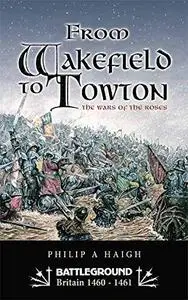 From Wakefield to Towton: The Wars of the Roses: Battleground - War of the Roses (Battleground Britain 1460-1461) [Repost]