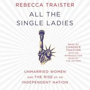 «All the Single Ladies: Unmarried Women and the Rise of an Independent Nation» by Rebecca Traister