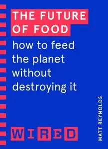 The Future of Food: How to Feed the Planet Without Destroying It (WIRED Guides)