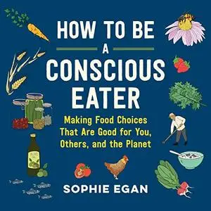 How to Be a Conscious Eater: Making Food Choices That Are Good for You, Others, and the Planet [Audiobook]