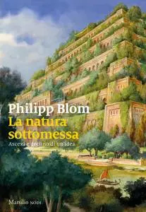 Philipp Blom - La natura sottomessa