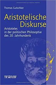 Aristotelische Diskurse: Aristoteles in der politischen Philosophie des 20. Jahrhunderts