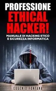 Eugenio Fontana - Professione Ethical Hacker. Manuale di Hacking Etico e Sicurezza Informatica