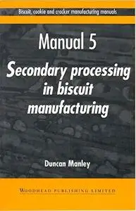 Biscuit, Cookie and Cracker Manufacturing Manuals. Manual 5: Secondary Processing in Biscuit Manufacturing