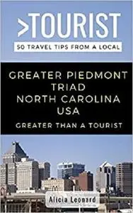 GREATER THAN A TOURIST- GREATER PIEDMONT TRIAD NORTH CAROLINA USA: 50 Travel Tips from a Local