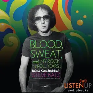 «Blood, Sweat and My Rock 'n' Roll Years - Is Steve Katz A Rock Star?» by Steve Katz