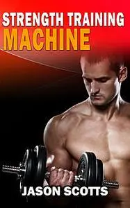 «Strength Training Machine:How To Stay Motivated At Strength Training With & Without A Strength Training Machine» by Jas