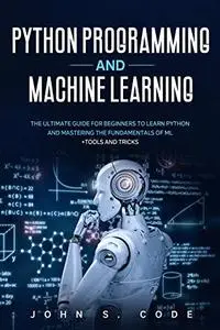 Python Programming And Machine Learning: The Ultimate Guide for Beginners