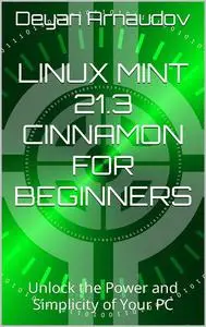 Linux Mint 21.3 Cinnamon for Beginners: Unlock the Power and Simplicity of Your PC