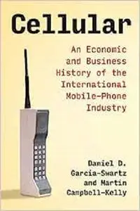 Cellular: An Economic and Business History of the International Mobile-Phone Industry (History of Computing)