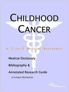 Childhood Cancer - A Medical Dictionary, Bibliography, and Annotated Research Guide to Internet References