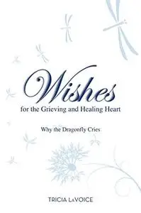 Wishes For The Grieving And Healing Heart Why the Dragonfly Cries 