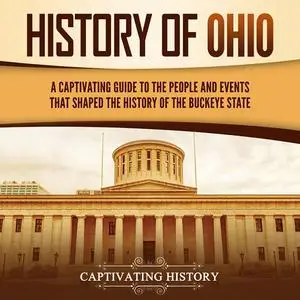 History of Ohio: A Captivating Guide to the People and Events That Shaped the History of the Buckeye State [Audiobook]