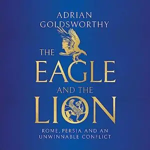 The Eagle and the Lion: Rome, Persia and an Unwinnable Conflict [Audiobook]