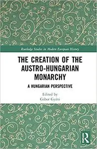 The Creation of the Austro-Hungarian Monarchy: A Hungarian Perspective