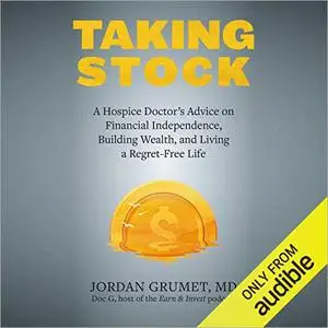 Taking Stock: A Hospice Doctor's Advice on Financial Independence, Building Wealth, and Living a Regret-Free Life [Audiobook]