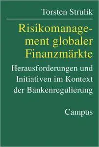 Torsten Strulik - Risikomanagement globaler Finanzmärkte: Herausforderungen und Initiativen im Kontext der Bankenregulierung
