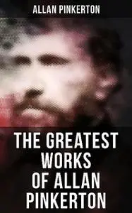 «The Greatest Works of Allan Pinkerton» by Allan Pinkerton