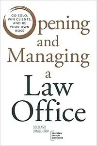 Opening and Managing a Law Office: Go Solo, Win Clients, and Be Your Own Boss