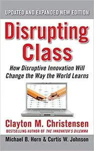 Disrupting Class, Expanded Edition: How Disruptive Innovation Will Change the Way the World Learns Ed 2