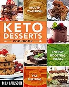 Keto Desserts Cookbook: Mouth-Watering, Fat Burning and Energy Boosting Treats