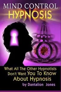 Mind Control Hypnosis: What All The Other Hypnotists Don't Want You To Know About Hypnosis