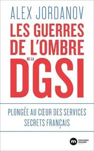 Les guerres de l'ombre de la DGSI: Plongée au coeur des services secrets français