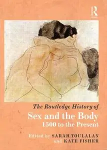 The Routledge History of Sex and the Body, 1500 to the Present by Sarah Toulalan [Repost]