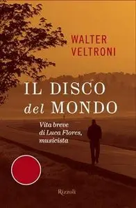 Il disco del mondo. Vita breve di Luca Flores, musicista di Walter Veltroni