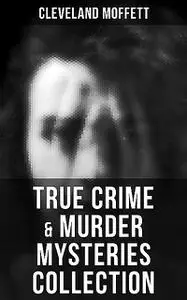 «True Crime & Murder Mysteries Collection» by Cleveland Moffett