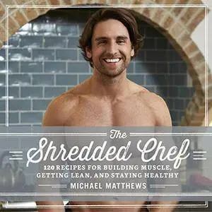 The Shredded Chef: 120 Recipes for Building Muscle, Getting Lean, and Staying Healthy [Audiobook]