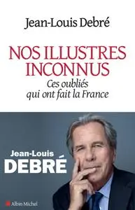 Jean-Louis Debré, "Nos illustres inconnus: Ces oubliés qui ont fait la France"