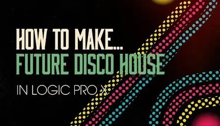 Sonic Academy - How to Make Future Disco House in Logic Pro X